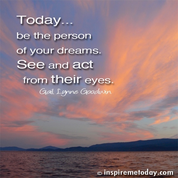 Photo QuotesToday… be the person of your dreams. See and act from their eyes.