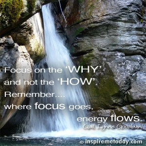 Focus On The 'WHY' And Not The 'HOW'. Remember... Where Focus Goes ...