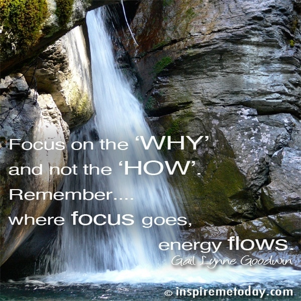 Photo QuotesFocus on the ‘WHY’ and not the ‘HOW’. Remember… where focus goes, energy flows.