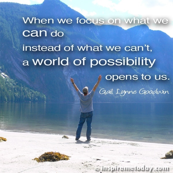 Photo QuotesWhen we focus on what we can do instead of what we can’t, a world of possibility opens to us.
