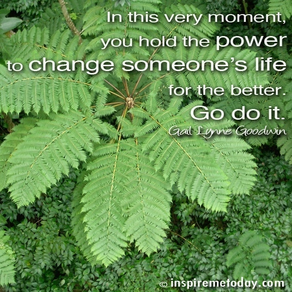 Photo QuotesIn this very moment, you hold the power to change someone’s life for the better. Go do it.