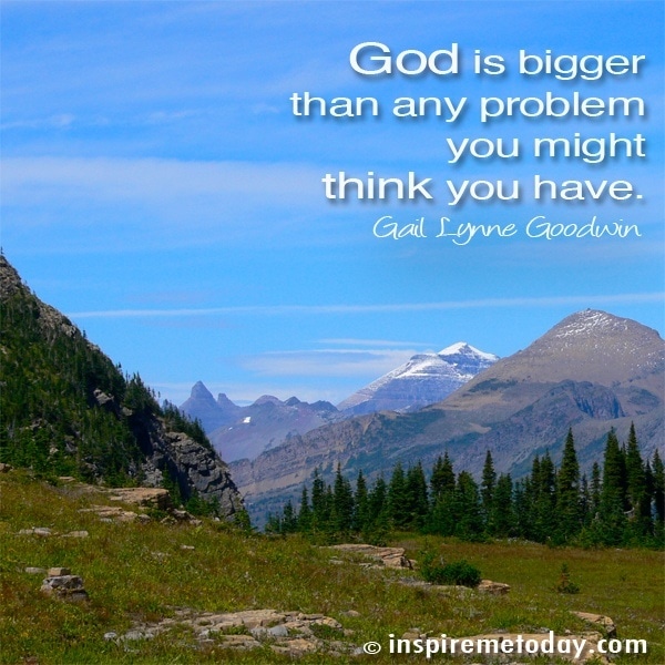 God Is Bigger Than Any Problem You Might Think You Have.