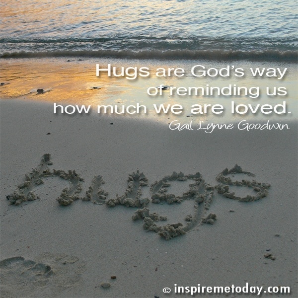Hugs are God's way of reminding us how much we are loved.