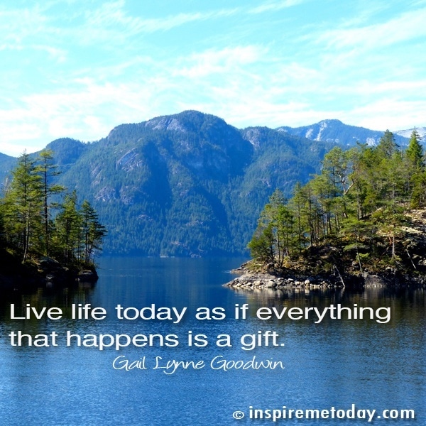 Live life today as if everything that happens is a gift.