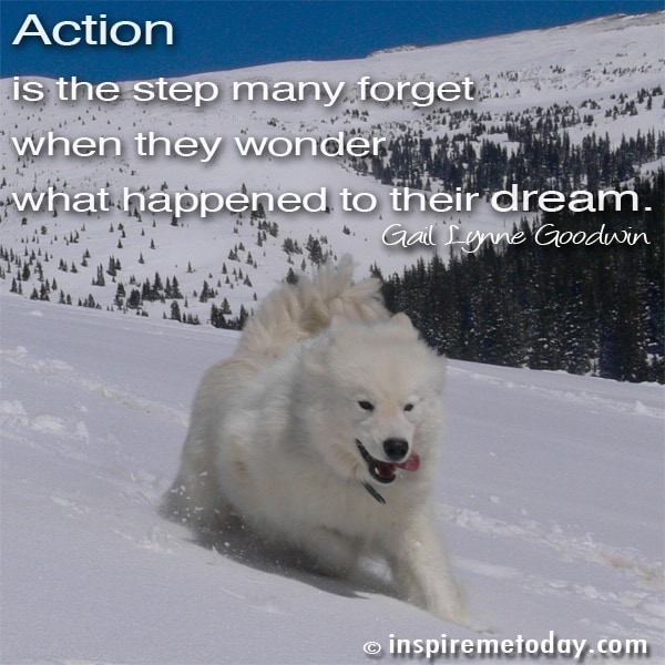 Action is the step many forget when they wonder what happened to their dream.
