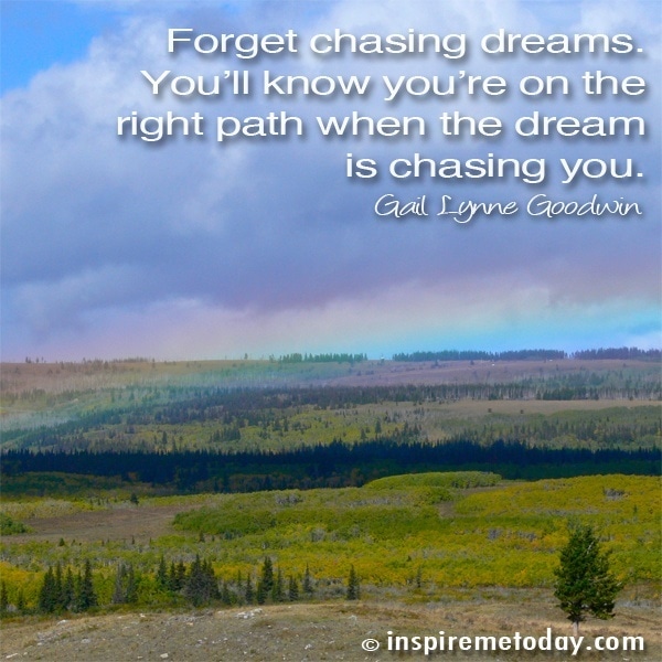 Forget Chasing Dreams. You'll Know You're On The Right Path When The Dream Is Chasing You.