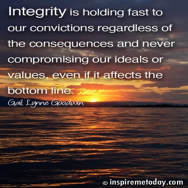 Integrity Is Holding Fast To Our Convictions Regardless Of The Consequences And Never Comprising Our Ideals Or Values, Even If It Affects The Bottom Line.