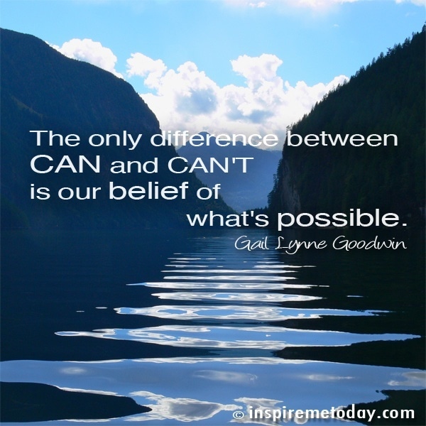 The Only Difference Between Can And Can't Is Our Belief Of What's Possible.