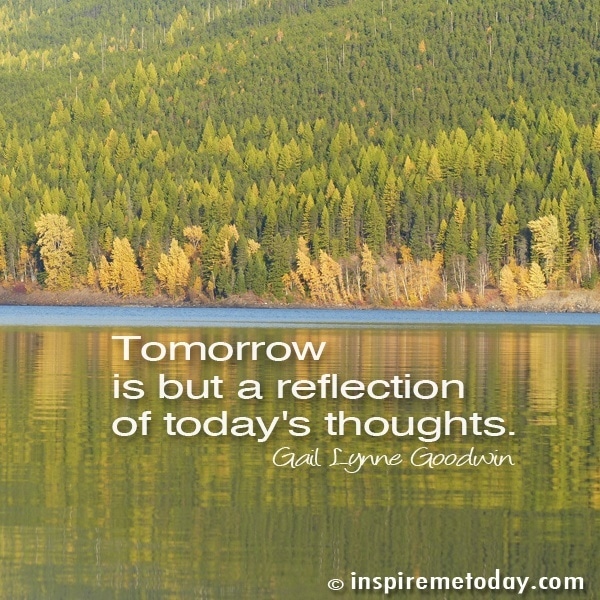 Tomorrow Is But A Reflection Of Today'S Thoughts.