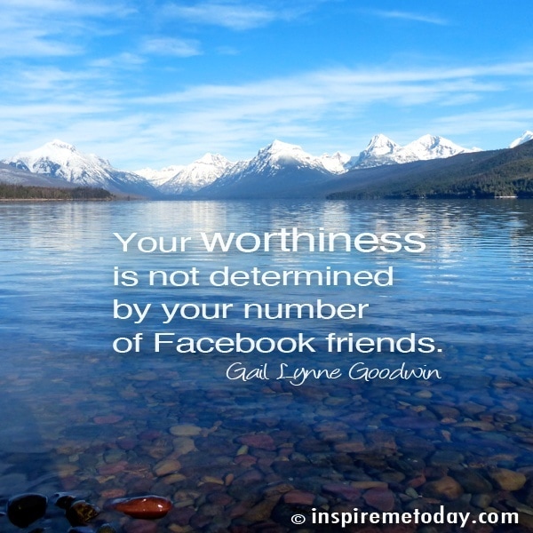 Your Worthiness Is Not Determined By Your Number Of Facebook Friends.