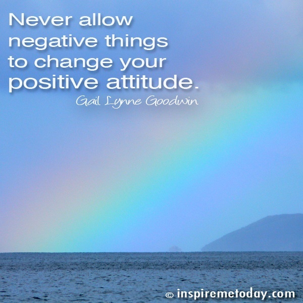 Never Allow Negative Things To Change Your Positive Attitude.