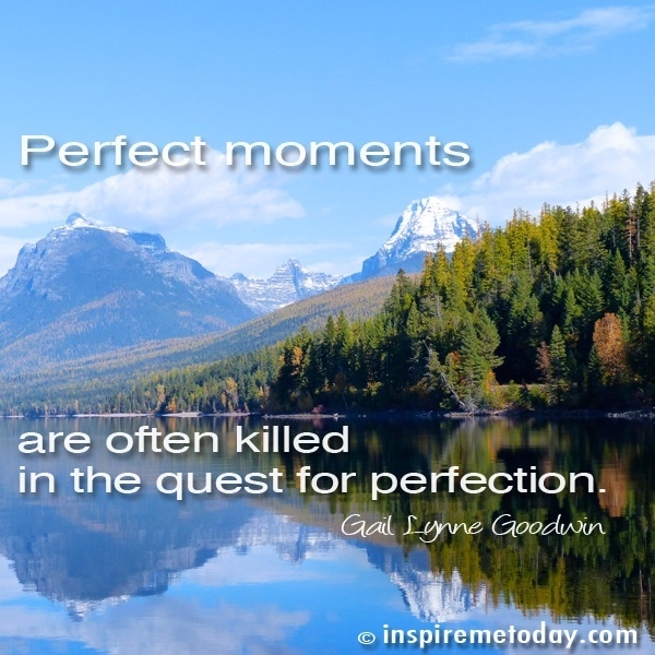 Perfect moments are often killed in the quest for perfection.