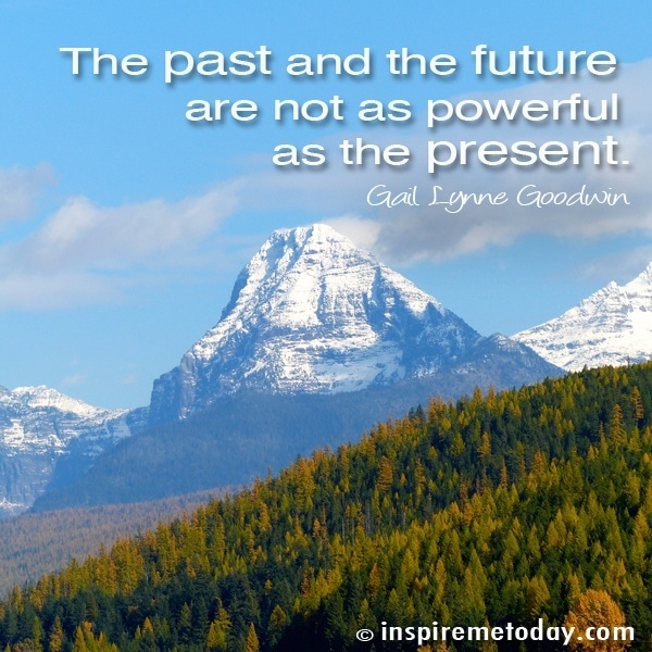 The past and the future are not as powerful as the present.