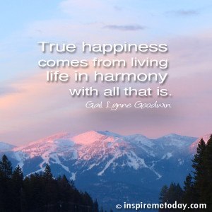 True happiness comes from living life in harmony with all 