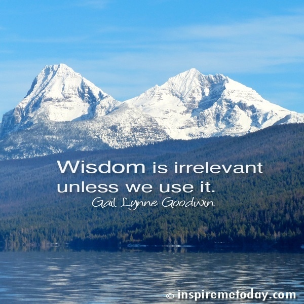 Wisdom is irrelevant unless we use it.