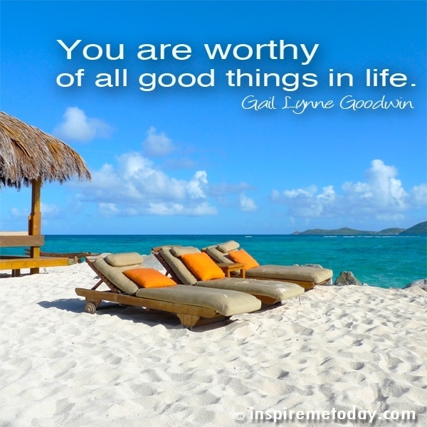You Are Worthy Of All Good Things In Life.