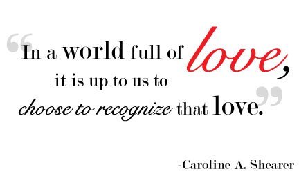 Inspirational QuotesIn a world full of love, it is up to us to choose to recognize that love.