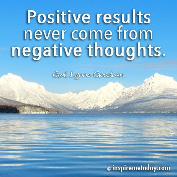 Positive results never come from negative thoughts.