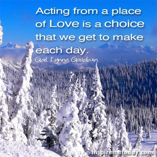 Acting from a place of Love is a choice that we get to make each day.